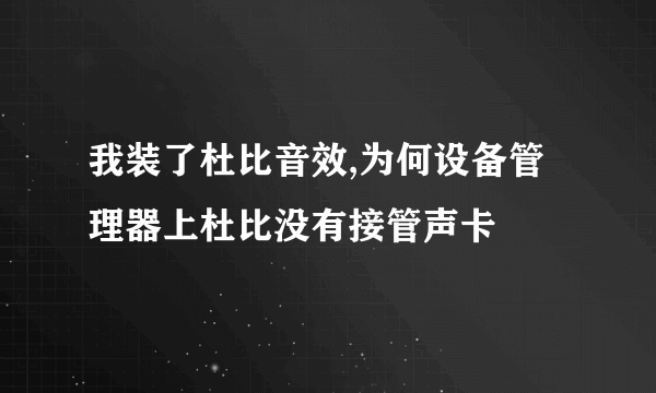 我装了杜比音效,为何设备管理器上杜比没有接管声卡