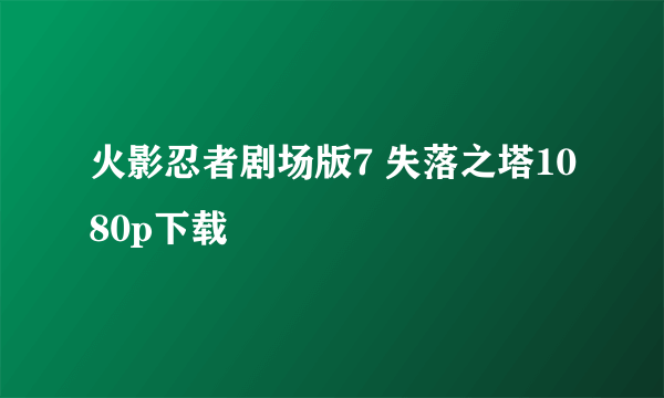 火影忍者剧场版7 失落之塔1080p下载