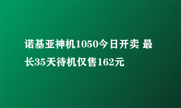 诺基亚神机1050今日开卖 最长35天待机仅售162元