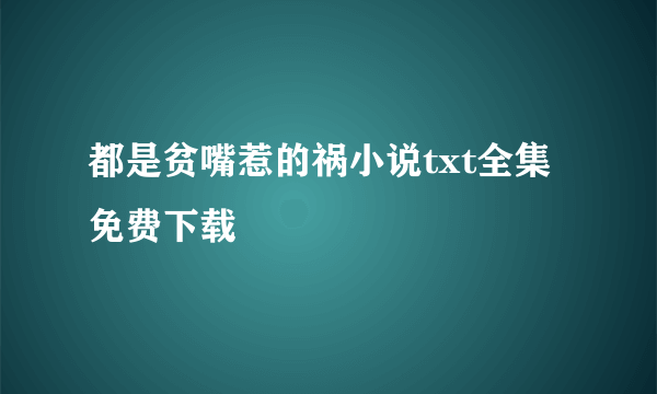 都是贫嘴惹的祸小说txt全集免费下载