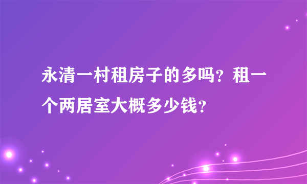 永清一村租房子的多吗？租一个两居室大概多少钱？