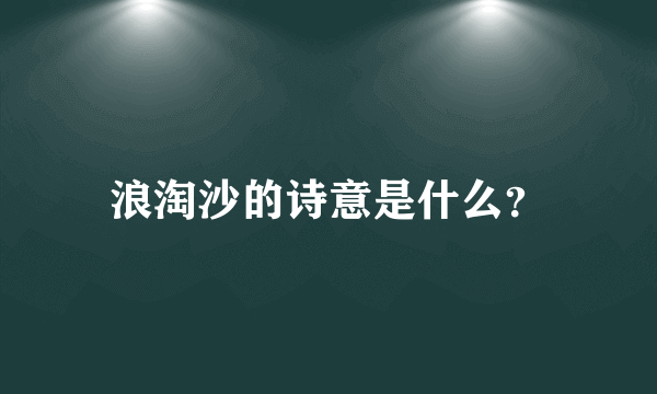 浪淘沙的诗意是什么？