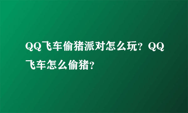 QQ飞车偷猪派对怎么玩？QQ飞车怎么偷猪？