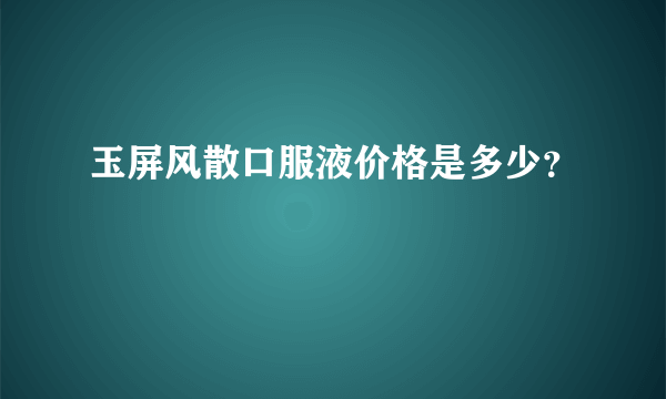 玉屏风散口服液价格是多少？