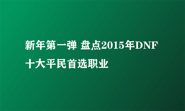 新年第一弹 盘点2015年DNF十大平民首选职业