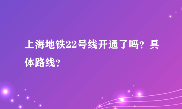 上海地铁22号线开通了吗？具体路线？