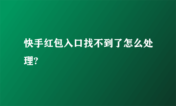 快手红包入口找不到了怎么处理?