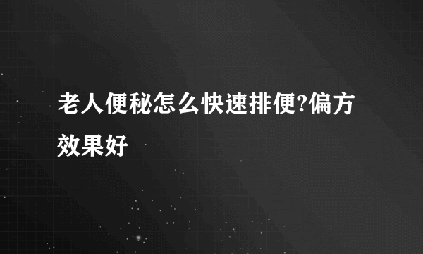 老人便秘怎么快速排便?偏方效果好