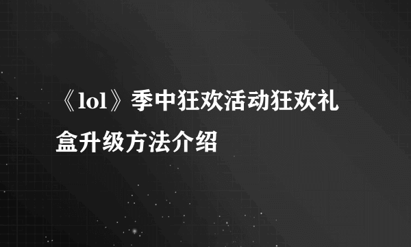 《lol》季中狂欢活动狂欢礼盒升级方法介绍