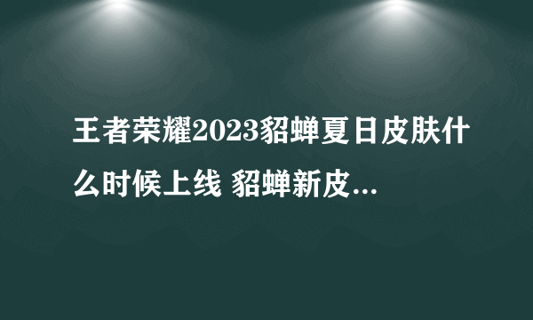 王者荣耀2023貂蝉夏日皮肤什么时候上线 貂蝉新皮肤效果一览