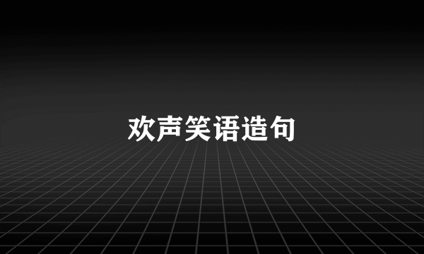 欢声笑语造句