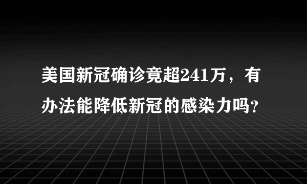 美国新冠确诊竟超241万，有办法能降低新冠的感染力吗？