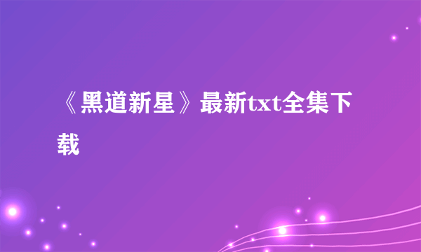 《黑道新星》最新txt全集下载