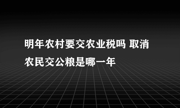 明年农村要交农业税吗 取消农民交公粮是哪一年