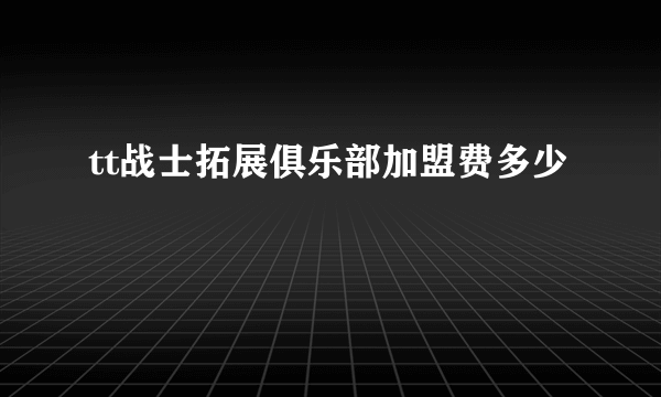 tt战士拓展俱乐部加盟费多少