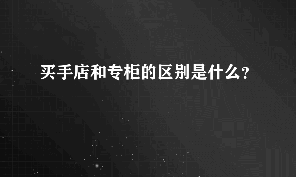 买手店和专柜的区别是什么？