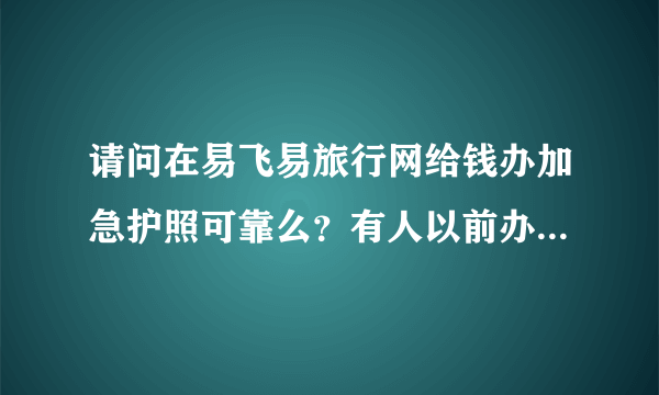 请问在易飞易旅行网给钱办加急护照可靠么？有人以前办过这种么？？很急，希望回答，谢谢