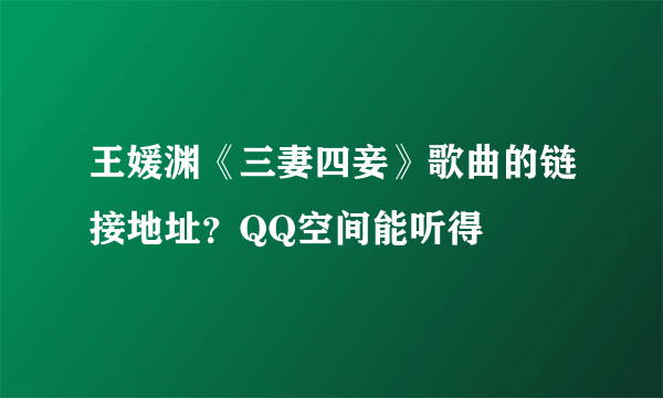 王媛渊《三妻四妾》歌曲的链接地址？QQ空间能听得