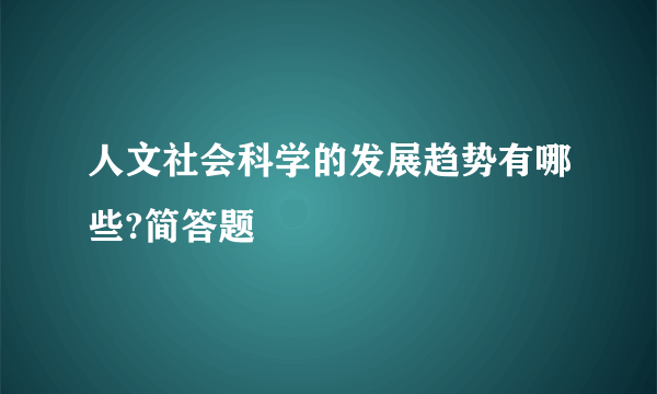 人文社会科学的发展趋势有哪些?简答题