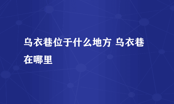 乌衣巷位于什么地方 乌衣巷在哪里