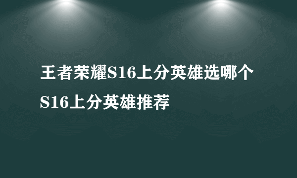 王者荣耀S16上分英雄选哪个 S16上分英雄推荐