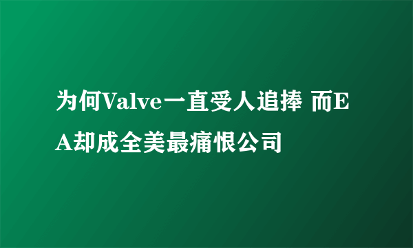 为何Valve一直受人追捧 而EA却成全美最痛恨公司