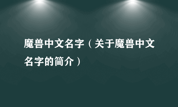 魔兽中文名字（关于魔兽中文名字的简介）