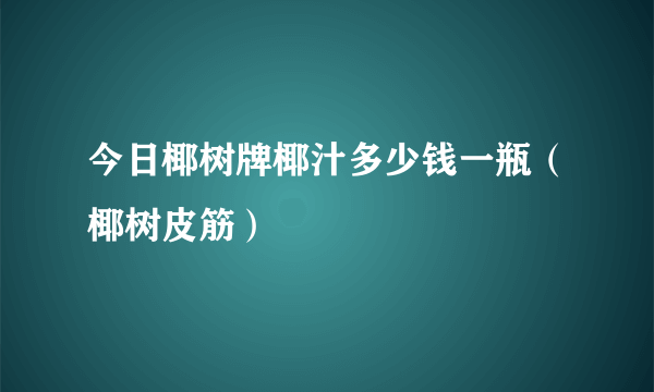 今日椰树牌椰汁多少钱一瓶（椰树皮筋）