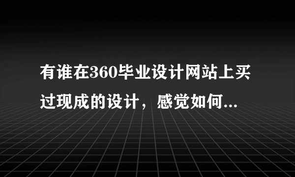 有谁在360毕业设计网站上买过现成的设计，感觉如何？是否可靠呢？