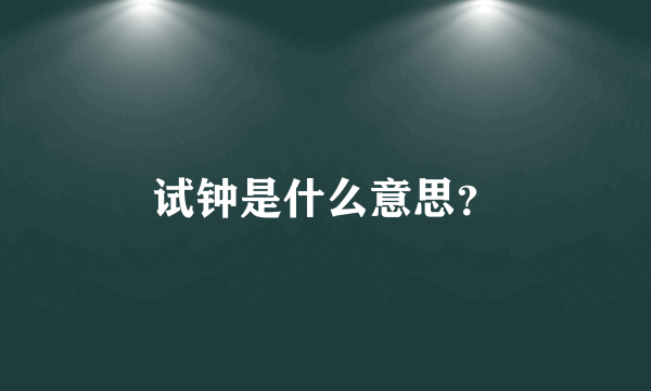 试钟是什么意思？