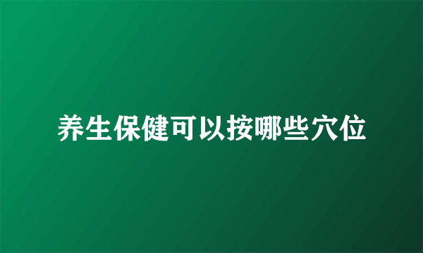 养生保健可以按哪些穴位