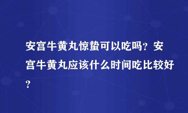 安宫牛黄丸惊蛰可以吃吗？安宫牛黄丸应该什么时间吃比较好？