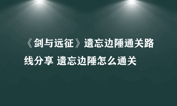 《剑与远征》遗忘边陲通关路线分享 遗忘边陲怎么通关