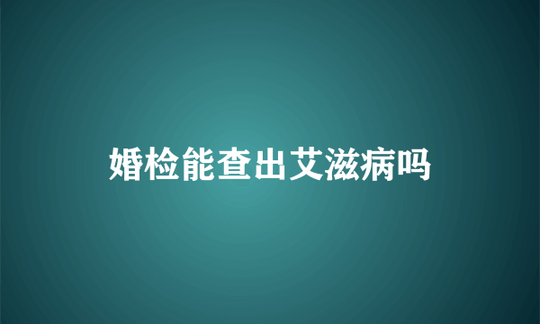 婚检能查出艾滋病吗