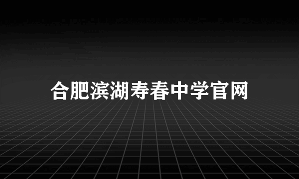 合肥滨湖寿春中学官网