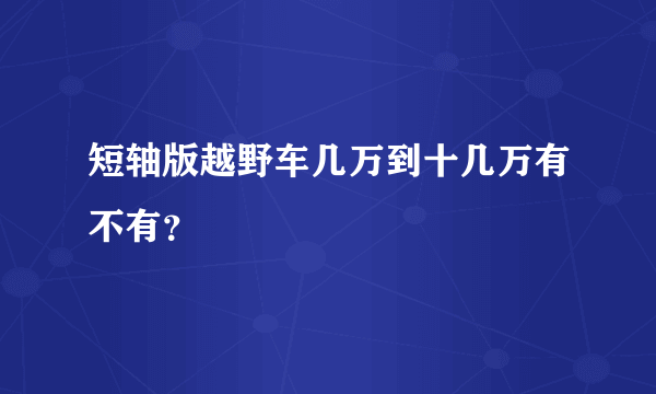 短轴版越野车几万到十几万有不有？