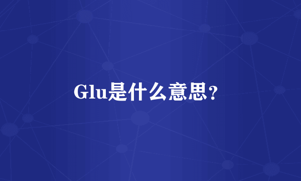 Glu是什么意思？