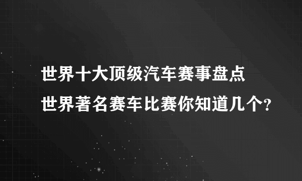 世界十大顶级汽车赛事盘点 世界著名赛车比赛你知道几个？