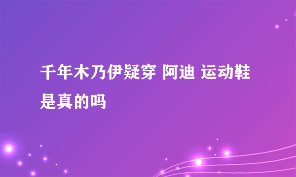 千年木乃伊疑穿 阿迪 运动鞋 是真的吗