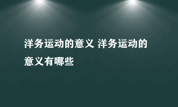 洋务运动的意义 洋务运动的意义有哪些