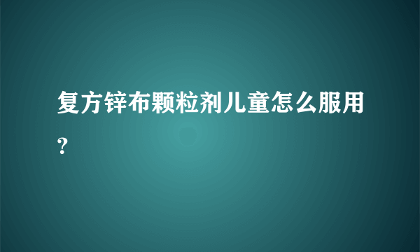 复方锌布颗粒剂儿童怎么服用？