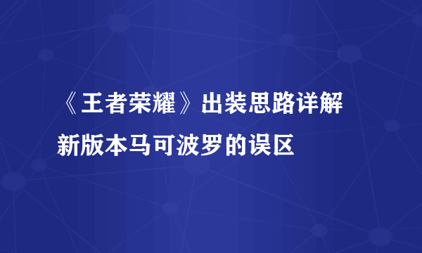 《王者荣耀》出装思路详解 新版本马可波罗的误区