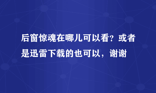 后窗惊魂在哪儿可以看？或者是迅雷下载的也可以，谢谢