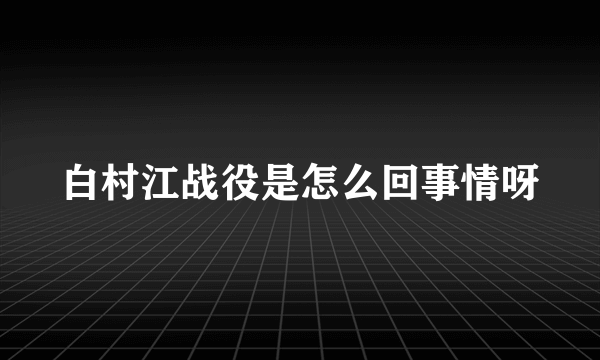 白村江战役是怎么回事情呀