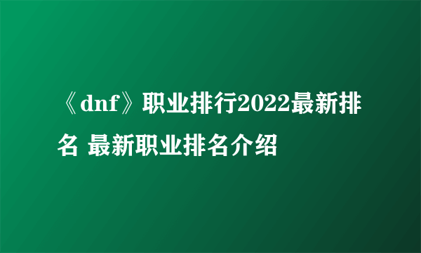 《dnf》职业排行2022最新排名 最新职业排名介绍