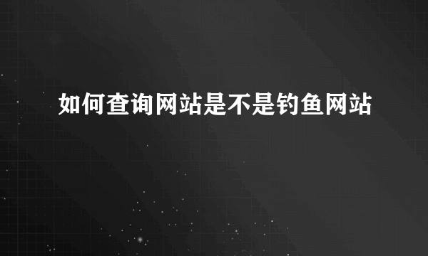 如何查询网站是不是钓鱼网站