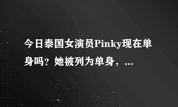 今日泰国女演员Pinky现在单身吗？她被列为单身，但她似乎找到了第二个。