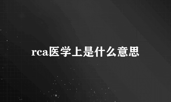 rca医学上是什么意思