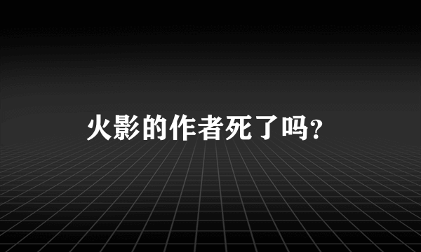 火影的作者死了吗？