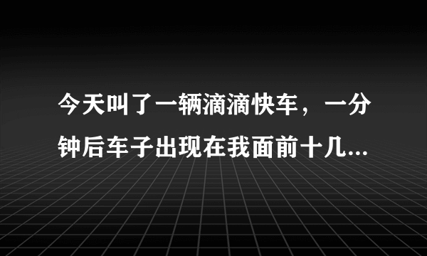 今天叫了一辆滴滴快车，一分钟后车子出现在我面前十几米处，很快很及